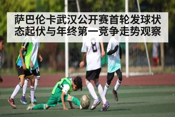 萨巴伦卡武汉公开赛首轮发球状态起伏与年终第一竞争走势观察 | kaiyun