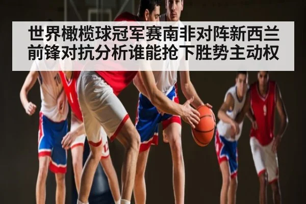 世界橄榄球冠军赛南非对阵新西兰前锋对抗分析谁能抢下胜势主动权 | kaiyun