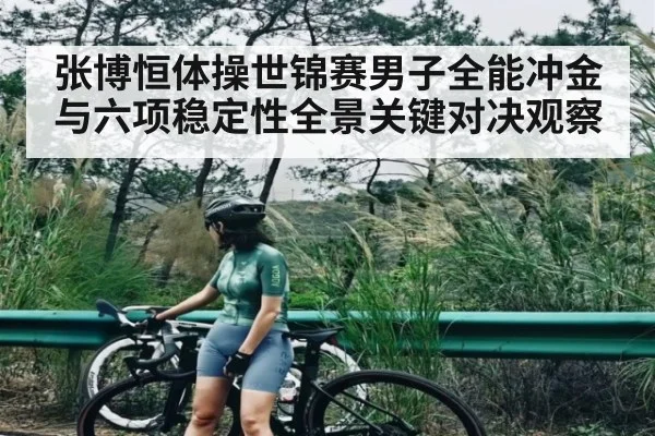 张博恒体操世锦赛男子全能冲金与六项稳定性全景关键对决观察 | kaiyun