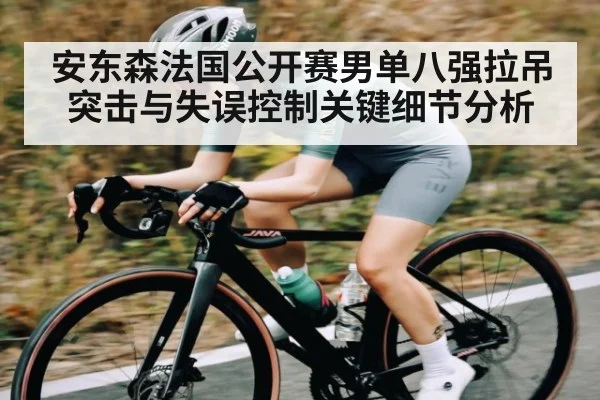安东森法国公开赛男单八强拉吊突击与失误控制关键细节分析 | kaiyun
