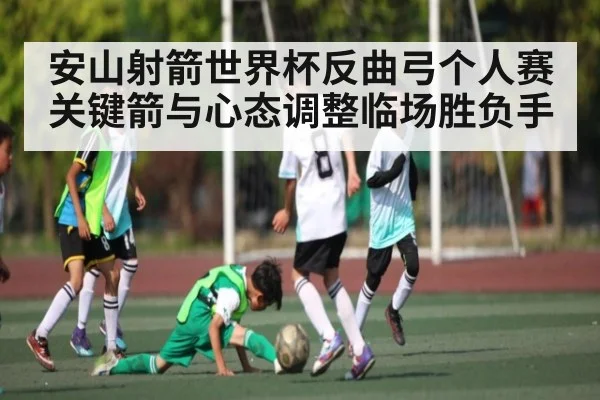 安山射箭世界杯反曲弓个人赛关键箭与心态调整临场胜负手